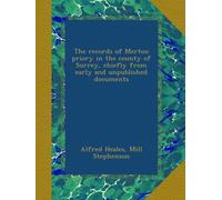 The records of Merton priory in the county of Surrey, chiefly from early and unpublished documents