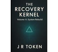 THE RECOVERY KERNEL - A System Architect's Guide to Hacking Addiction: Supplemental Protocols; Volume II: System Rebuild: 3