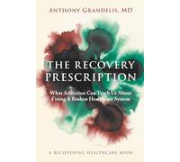The Recovery Prescription: What Addiction Can Teach Us About Fixing A Broken Healthcare System