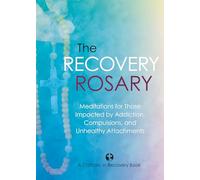 The Recovery Rosary: Meditations for Those Impacted by Addiction, Compulsions, and Unhealthy Attachments