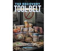 The Recovery Tool Belt: Discover Essential Strategies for Achieving and Sustaining Sobriety