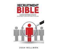 The Recruitment Bible: A Complete Beginner's Guide That Develops The Attributes That All Recruitment Consultants Need To Succeed