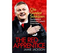 The Red Apprentice: Ole Gunnar Solskjaer: The Making of Manchester United's Great Hope