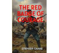 The Red Badge of Courage: A Gripping Tale of Fear, Courage, and the Brutal Reality of War