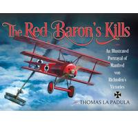 The Red Baron's Kills : An Illustrated Portrayal of Manfred von Richtofen's Victories