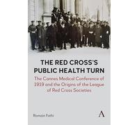 The Red Cross’s Public Health Turn: The Cannes Medical Conference of 1919 and the Origins of the League of Red Cross Societies (Anthem Impact, 1)