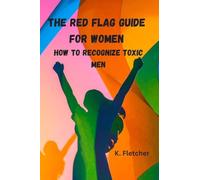 The Red Flag Guide for Women: How To Recognize Toxic Men