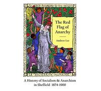 The Red Flag of Anarchy - A History of Socialism & Anarchism in Sheffield 1874-1900