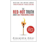 The Red-Hot Truth About Self-Publishing a Book: Busting the Myths About Independent Publishing