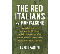 The Red Italians of Monfalcone: Everyday Fascism, Communist Horizons, and the Migration of an Italian Border Community Beyond the Iron Curtain (George ... of European Culture, Sexuality, and Ideas)