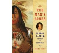 The Red Man`s Bones - George Catlin, Artist and Showman