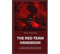 The Red Team Handbook: A Comprehensive Guide to Penetrating Defenses and Identifying Vulnerabilities