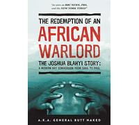 The Redemption of an African Warlord: The Joshua Blahyi Story a.k.a General Butt Naked: The Joshua Blahyi Story: A Modern Day Conversion from Saul to Paul