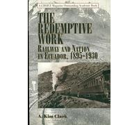 The Redemptive Work: Railway and Nation in Ecuador, 1895-1930 (Latin American Silhouettes)