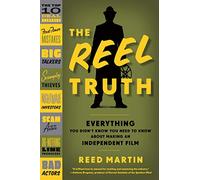 The Reel Truth: Everything You Didn't Know You Need to Know about Making an Independent Film