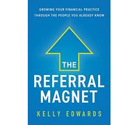 The Referral Magnet: Growing Your Financial Practice Through the People You Already Know