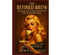 The Refined Brew: Elevating Your Coffee Ritual With Sips of Sophistication (Scarlet’s Charm Codex)