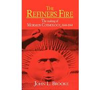 The Refiner's Fire: The Making of Mormon Cosmology, 1644-1844