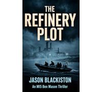 The Refinery Plot: A Ben Mason MI5 Thriller. (The MI5 Ben Mason Files.)