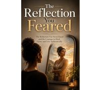 The Reflection You Feared: Reflection You Never Faced and the Courage to Heal, Grow, and Live Authentically