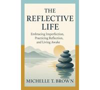 The Reflective Life: Embracing Imperfection, Practicing Reflection, and Living Awake