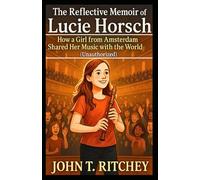 The Reflective Memoir of Lucie Horsch: How a Girl from Amsterdam Shared Her Music with the World (Unauthorized)