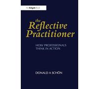 The Reflective Practitioner : How Professionals Think in Action