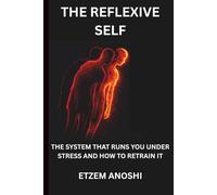 THE REFLEXIVE SELF: THE SYSTEM THAT RUNS YOU UNDER STRESS AND HOW TO RETRAIN IT (THE SELF SYSTEM)
