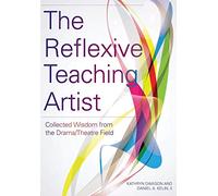 The Reflexive Teaching Artist - Collected Wisdom from the Drama/Theatre Field (Theatre in Education)