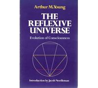 The Reflexive Universe: Evolution of Consciousness by Arthur M. Young (August 19,1984)