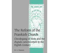 The Reform of the Frankish Church: Chrodegang of Metz and the Regula canonicorum in the Eighth Century: 61 (Cambridge Studies in Medieval Life and Thought: Fourth Series, Series Number 61)