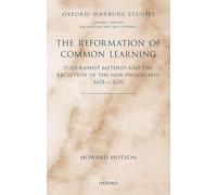 The Reformation of Common Learning: Post-Ramist Method and the Reception of the New Philosophy, 1618 - 1670 (Oxford-Warburg Studies)