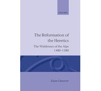 The Reformation of Heretics The Waldenses of the Alps, 1480-1580 (Oxford Historical Monographs)