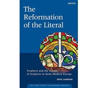 The Reformation of the Literal: Prophecy and the Senses of Scripture in Early Modern Europe (T&t Clark Studies in Historical Theology)