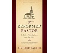 The Reformed Pastor: The Duties and Methods of Labors for the Souls of Men [Updated and Annotated]
