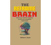 THE REFRAME BRAIN: Rewire Your Mind for Happiness, Success, and Unstoppable Achievement