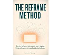 The Reframe Method: Cognitive Reframing Techniques to Rewire Negative Thoughts, Reduce Anxiety, and Build Lasting Resilience (The One Method Series)