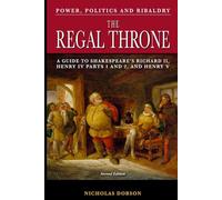 The Regal Throne: An Explanatory Guide To Shakespeare’s Richard II, Henry IV Parts 1 and 2, and Henry V