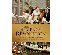 The Regency Revolution: Jane Austen, Napoleon, Lord Byron and the Making of the Modern World