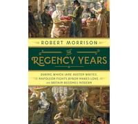 The Regency Years - During Which Jane Austen Writes, Napoleon Fights, Byron Makes Love, and Britain Becomes Modern