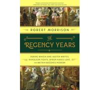 The Regency Years - During Which Jane Austen Writes, Napoleon Fights, Byron Makes Love, and Britain Becomes Modern