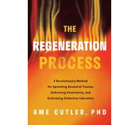 The Regeneration Process : A Revolutionary Method for Uprooting Ancestral Trauma, Embracing Uncertainty, and Cultivating Collective Liberation