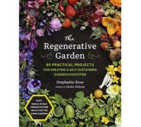The Regenerative Garden : 80 Practical Projects for Creating a Self-sustaining Garden Ecosystem