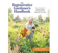 The Regenerative Gardener's Handbook : Essential Techniques for Growing a Garden That Sustains Itself and Leaves the Land Healthier than You Found It
