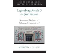 The Regensburg Article 5 on Justification: Inconsistent Patchwork or Substance of True Doctrine? (Oxford Studies in Historical Theology)