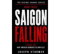 THE REGIME CHANGE, Book Three: SAIGON FALLING Vietnam, 1963: How America Removed Its Own Ally