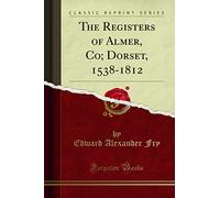 The Registers of Almer, Co; Dorset, 1538-1812 (Classic Reprint)