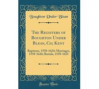 The Registers of Boughton Under Blean, Co; Kent: Baptisms, 1558-1624; Marriages, 1558-1626; Burials, 1558-1625 (Classic Reprint)