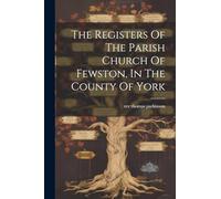 The Registers Of The Parish Church Of Fewston, In The County Of York