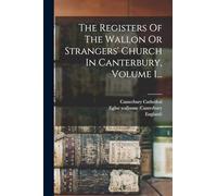The Registers Of The Wallon Or Strangers' Church In Canterbury, Volume 1...